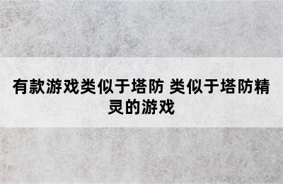 有款游戏类似于塔防 类似于塔防精灵的游戏